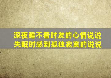 深夜睡不着时发的心情说说 失眠时感到孤独寂寞的说说